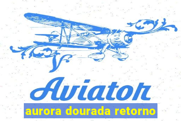 aurora dourada retorno